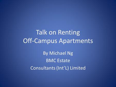 Talk on Renting Off-Campus Apartments By Michael Ng BMC Estate Consultants (IntL) Limited.