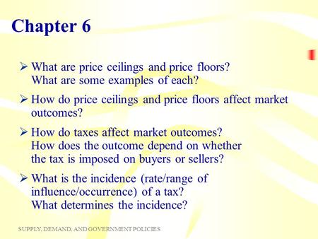 Chapter 6 What are price ceilings and price floors? What are some examples of each? How do price ceilings and price floors affect market outcomes? How.