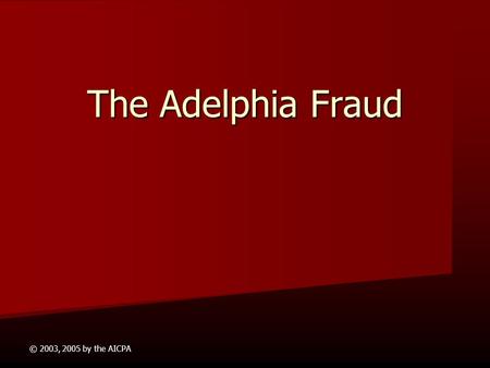 The Adelphia Fraud © 2003, 2005 by the AICPA.