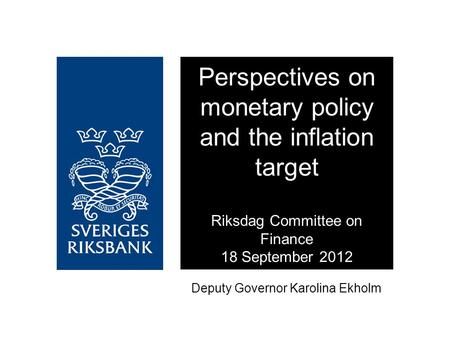 Deputy Governor Karolina Ekholm Perspectives on monetary policy and the inflation target Riksdag Committee on Finance 18 September 2012.