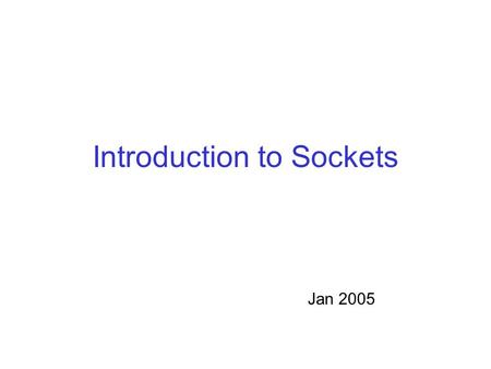 Introduction to Sockets Jan 2005. Why do we need sockets? Provides an abstraction for interprocess communication.