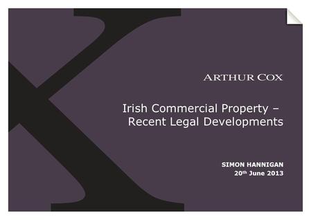 Irish Commercial Property – Recent Legal Developments SIMON HANNIGAN 20 th June 2013.