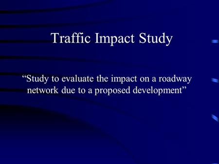 Traffic Impact Study “Study to evaluate the impact on a roadway network due to a proposed development”