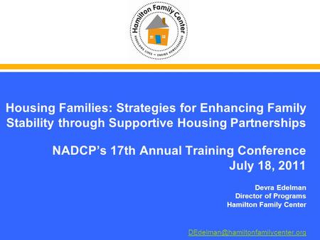 Housing Families: Strategies for Enhancing Family Stability through Supportive Housing Partnerships NADCPs 17th Annual Training Conference July 18, 2011.
