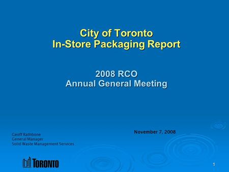 1 Geoff Rathbone General Manager Solid Waste Management Services City of Toronto In-Store Packaging Report 2008 RCO Annual General Meeting November 7,