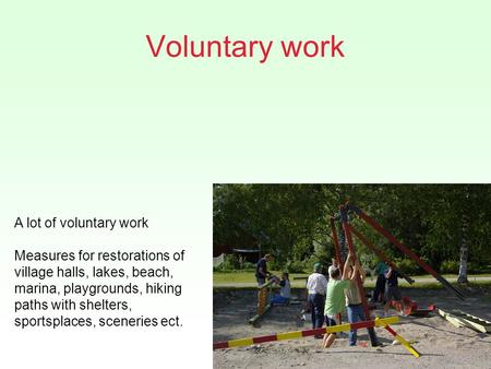 Voluntary work A lot of voluntary work Measures for restorations of village halls, lakes, beach, marina, playgrounds, hiking paths with shelters, sportsplaces,
