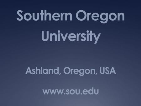 Southern Oregon University Ashland, Oregon, USA www.sou.edu.