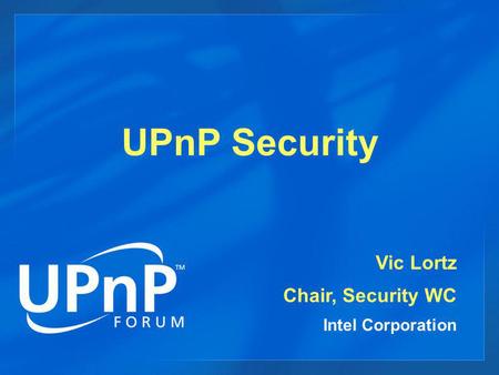 UPnP Security Vic Lortz Chair, Security WC Intel Corporation.