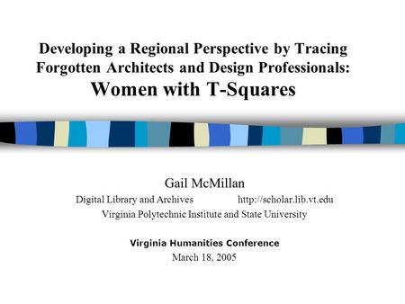 Developing a Regional Perspective by Tracing Forgotten Architects and Design Professionals: Women with T-Squares Gail McMillan Digital Library and Archiveshttp://scholar.lib.vt.edu.