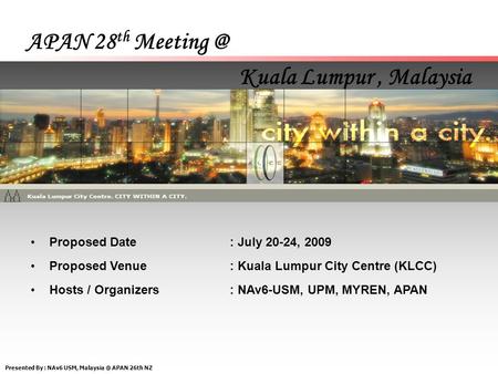 Presented By : NAv6 USM, APAN 26th NZ APAN 28 th Kuala Lumpur, Malaysia Proposed Date: July 20-24, 2009 Proposed Venue: Kuala Lumpur.