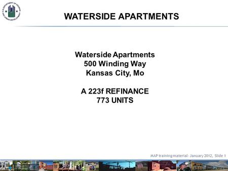 WATERSIDE APARTMENTS Waterside Apartments 500 Winding Way Kansas City, Mo A 223f REFINANCE 773 UNITS MAP training material- January 2012, Slide 1.