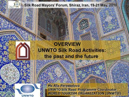 OVERVIEW UNWTO Silk Road Activities: the past and the future Ms Alla Peressolova UNWTO Silk Road Programme Coordinator WORLD TOURISM ORGANIZATION (UNWTO)