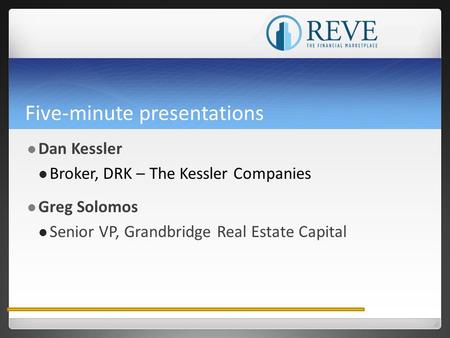 Five-minute presentations Dan Kessler Broker, DRK – The Kessler Companies Greg Solomos Senior VP, Grandbridge Real Estate Capital.