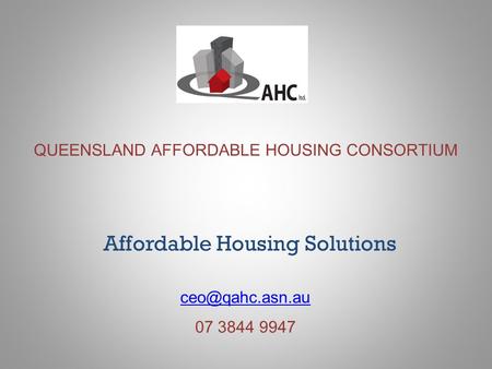 QUEENSLAND AFFORDABLE HOUSING CONSORTIUM Affordable Housing Solutions 07 3844 9947.