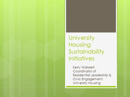 University Housing Sustainability Initiatives Kerry Wallaert, Coordinator of Residential Leadership & Civic Engagement, University Housing.