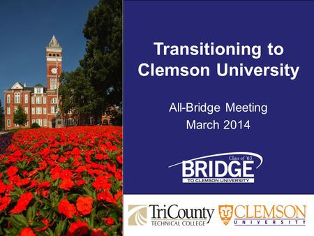 Transitioning to Clemson University All-Bridge Meeting March 2014 Transitioning to Clemson University All-Bridge Meeting March 2014.
