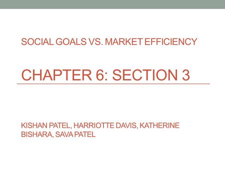 Social Goals vs. Market Efficiency Chapter 6: Section 3 Kishan Patel, Harriotte Davis, Katherine Bishara, Sava Patel.