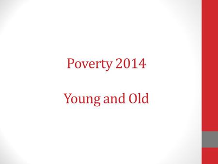 Poverty 2014 Young and Old. Do we have the skill? Do we have the will?