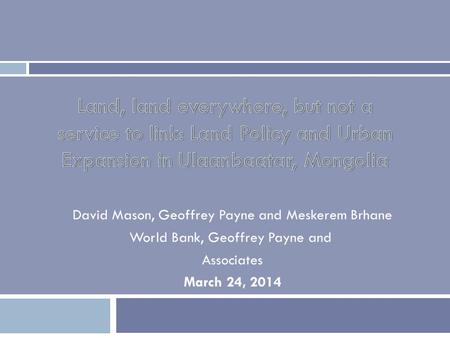 Land, land everywhere, but not a service to link: Land Policy and Urban Expansion in Ulaanbaatar, Mongolia David Mason, Geoffrey Payne and Meskerem Brhane.