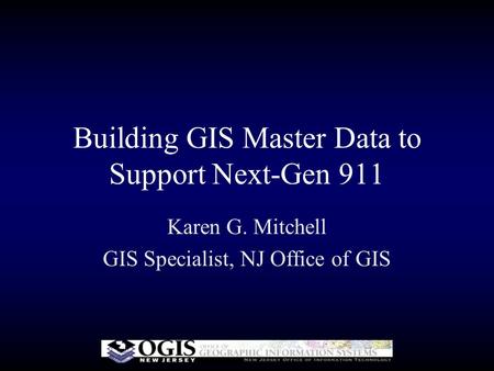 Building GIS Master Data to Support Next-Gen 911 Karen G. Mitchell GIS Specialist, NJ Office of GIS.