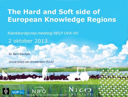 The Hard and Soft side of European Knowledge Regions Klankbordgroep meeting HELP UVA-VU 2 oktober 2013 Dr. Bart Sleutjes Universiteit van Amsterdam (UvA)