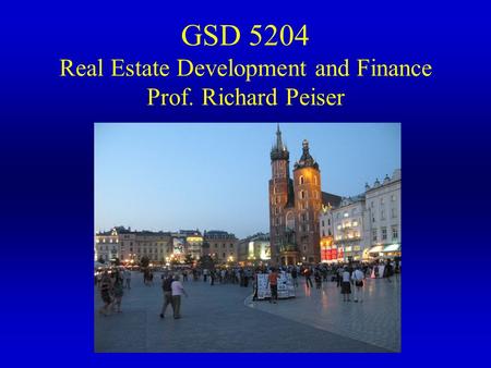 GSD 5204 Real Estate Development and Finance Prof. Richard Peiser
