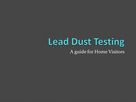 A guide for Home Visitors. Lead 101- An Overview What is Lead? A heavy metal, historically added to paint and gas Where is lead paint? In older homes.