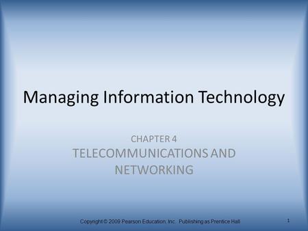 Copyright © 2009 Pearson Education, Inc. Publishing as Prentice Hall 1 Managing Information Technology CHAPTER 4 TELECOMMUNICATIONS AND NETWORKING.
