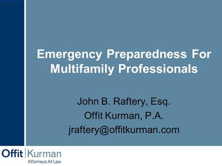 Emergency Preparedness For Multifamily Professionals John B. Raftery, Esq. Offit Kurman, P.A.