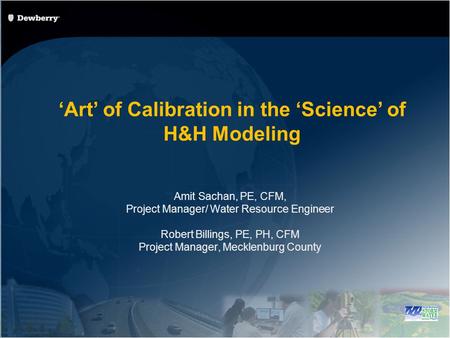 Art of Calibration in the Science of H&H Modeling Amit Sachan, PE, CFM, Project Manager/ Water Resource Engineer Robert Billings, PE, PH, CFM Project Manager,