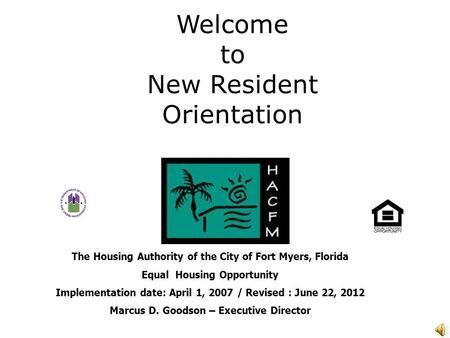 Welcome to New Resident Orientation The Housing Authority of the City of Fort Myers, Florida Equal Housing Opportunity Implementation date: April 1, 2007.