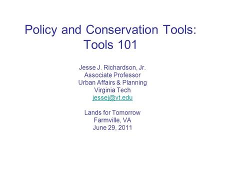 Policy and Conservation Tools: Tools 101 Jesse J. Richardson, Jr. Associate Professor Urban Affairs & Planning Virginia Tech Lands for Tomorrow.