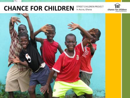 CHANCE FOR CHILDREN STREET CHILDREN PROJECT in Accra, Ghana.