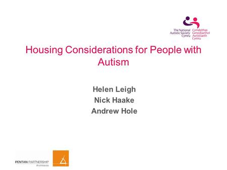 Housing Considerations for People with Autism Helen Leigh Nick Haake Andrew Hole.