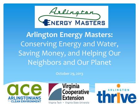 Arlington Energy Masters: Conserving Energy and Water, Saving Money, and Helping Our Neighbors and Our Planet October 29, 2013.