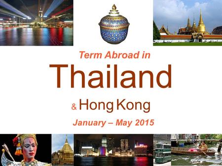 Thailand & Hong Kong Term Abroad in January – May 2015.