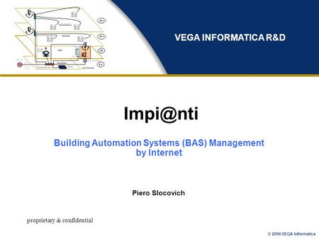 © 2006 VEGA Informatica proprietary & confidential Piero Slocovich VEGA INFORMATICA R&D Building Automation Systems (BAS) Management by Internet.