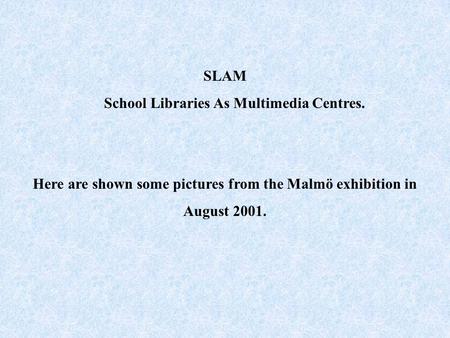 SLAM School Libraries As Multimedia Centres. Here are shown some pictures from the Malmö exhibition in August 2001.