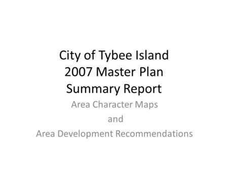 City of Tybee Island 2007 Master Plan Summary Report Area Character Maps and Area Development Recommendations.