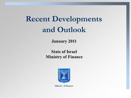 Recent Developments and Outlook Ministry of Finance January 2011 State of Israel Ministry of Finance.