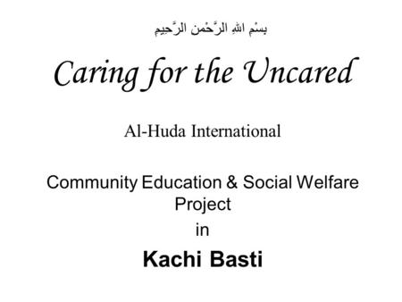 Caring for the Uncared Al-Huda International Community Education & Social Welfare Project in Kachi Basti بِسْمِ اللهِ الرَّحْمنِ الرَّحِيمِ