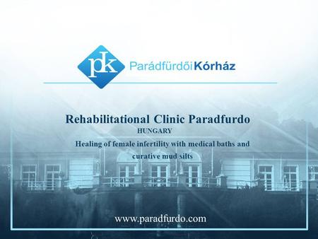 Rehabilitational Clinic Paradfurdo Healing of female infertility with medical baths and curative mud silts HUNGARY www.paradfurdo.com.