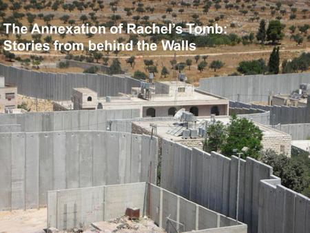 The Annexation of Rachels Tomb: Stories from behind the Walls.