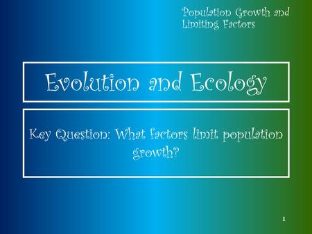 1 Evolution and Ecology Population Growth and Limiting Factors Key Question: What factors limit population growth?