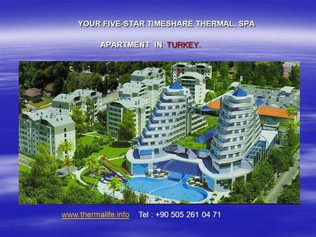 YOUR FIVE-STAR TIMESHARE THERMAL, SPA APARTMENT IN TURKEY. www.thermalife.infowww.thermalife.info Tel : +90 505 261 04 71.