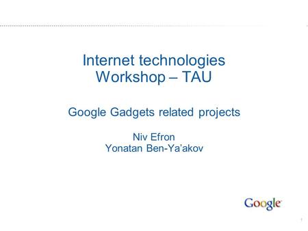 1 Internet technologies Workshop – TAU Google Gadgets related projects Niv Efron Yonatan Ben-Yaakov.