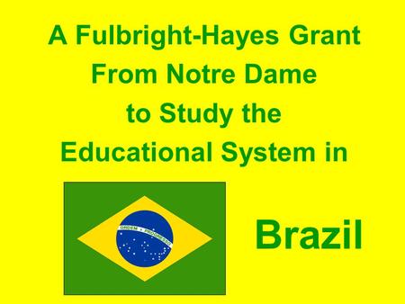 A Fulbright-Hayes Grant From Notre Dame to Study the Educational System in Brazil.