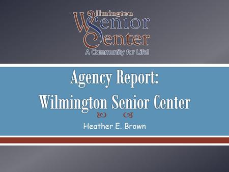 Heather E. Brown. Wilmington Senior Center provides life-sustaining and life-enriching services, opportunities and partnerships that have a positive impact.