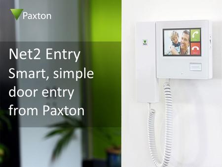 Net2 Entry Smart, simple door entry from Paxton. High security, flexible door entry system Just 3 components – monitor, panel and control unit Zero configuration.