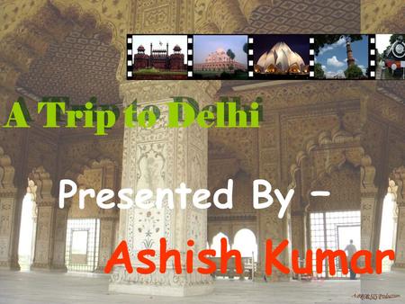 A Trip to Delhi Presented By – Ashish Kumar. The History of Delhi Delhi – The heart of India. It has a great historical past. There are a lot of monument.